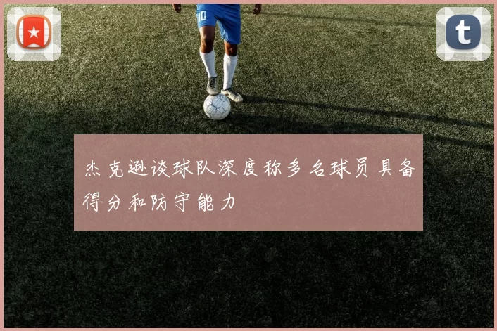 杰克逊谈球队深度称多名球员具备得分和防守能力