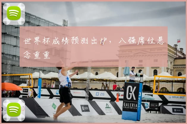 世界杯成绩预测出炉，八强席位悬念重重