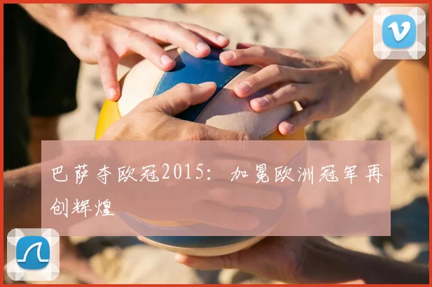 巴萨夺欧冠2015：加冕欧洲冠军再创辉煌