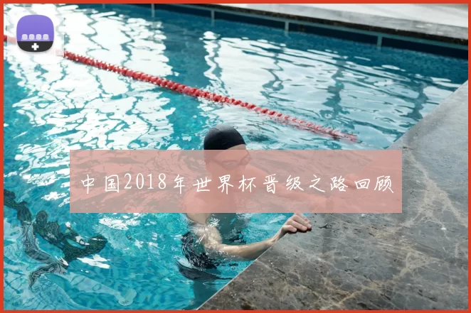 中国2018年世界杯晋级之路回顾