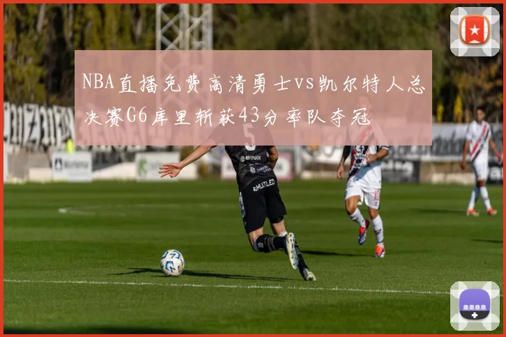 NBA直播免费高清勇士vs凯尔特人总决赛G6库里斩获43分率队夺冠