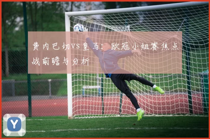 费内巴切vs皇马：欧冠小组赛焦点战前瞻与分析