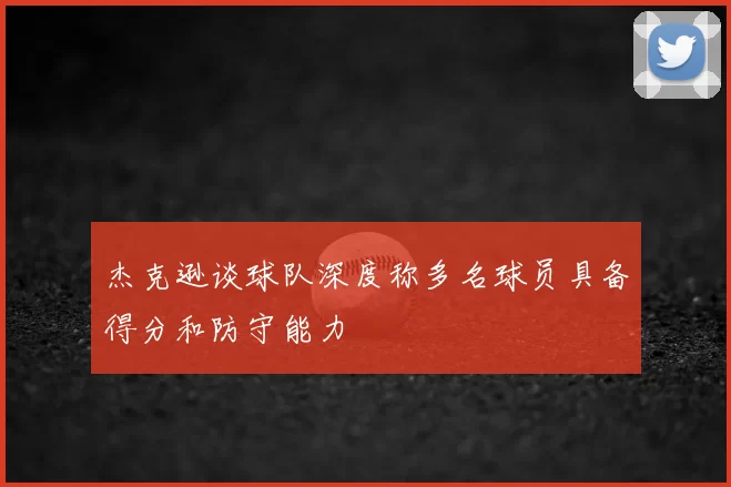 杰克逊谈球队深度称多名球员具备得分和防守能力