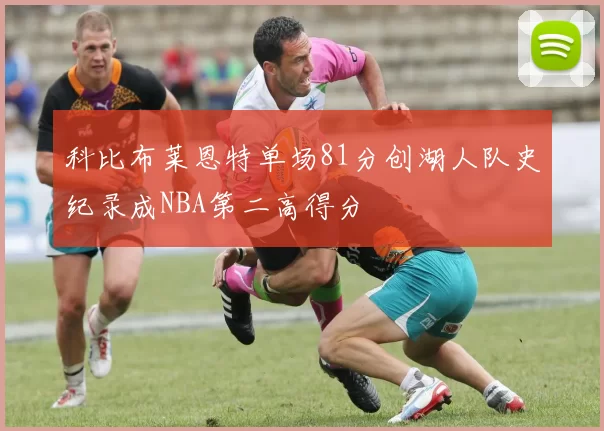 科比布莱恩特单场81分创湖人队史纪录成NBA第二高得分