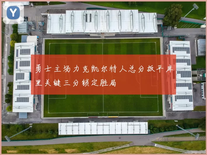 勇士主场力克凯尔特人总分扳平库里关键三分锁定胜局
