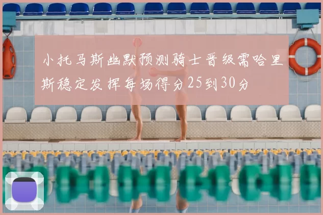 小托马斯幽默预测骑士晋级需哈里斯稳定发挥每场得分25到30分