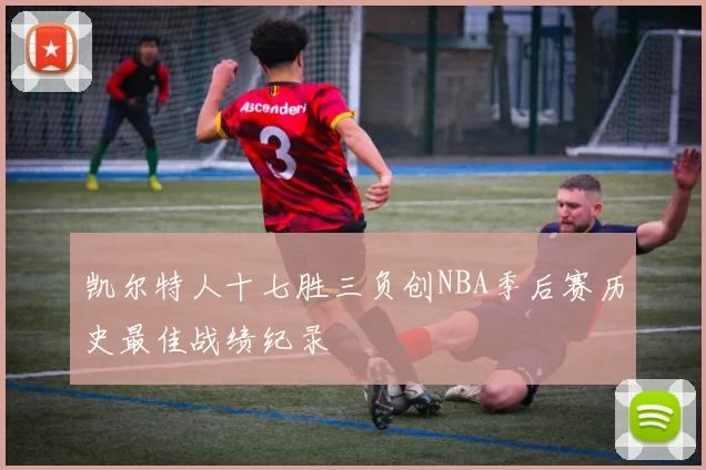 凯尔特人十七胜三负创NBA季后赛历史最佳战绩纪录