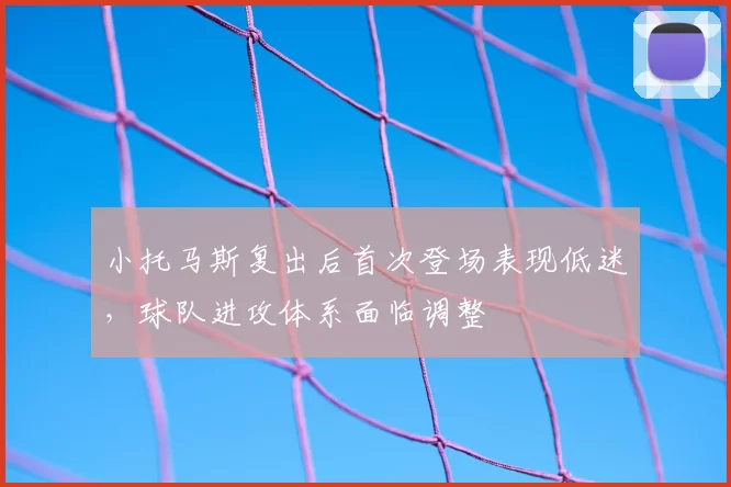 小托马斯复出后首次登场表现低迷，球队进攻体系面临调整