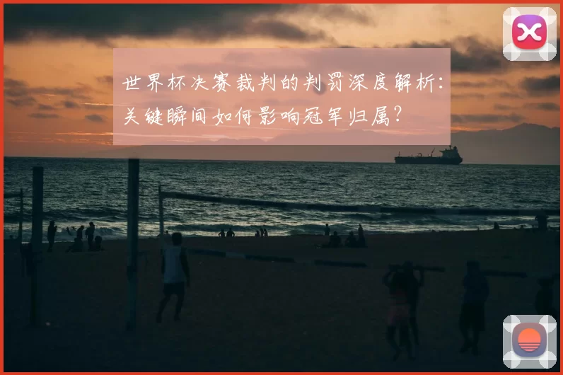 世界杯决赛裁判的判罚深度解析：关键瞬间如何影响冠军归属？