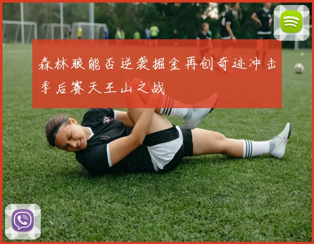 森林狼能否逆袭掘金再创奇迹冲击季后赛天王山之战