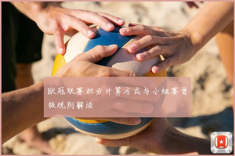 欧冠联赛积分计算方式与小组赛晋级规则解读