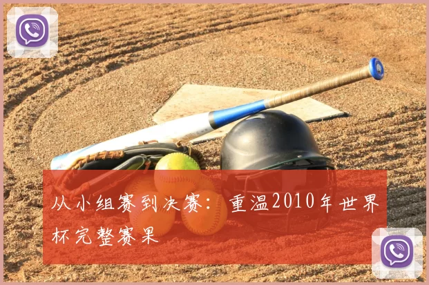 从小组赛到决赛:重温2010年世界杯完整赛果