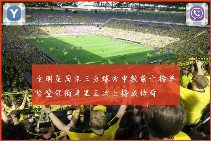 全明星周末三分球命中数前十榜单哈登领衔库里五次上榜成传奇