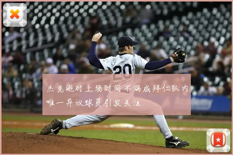 杰克逊对上场时间不满成拜仁队内唯一异议球员引发关注
