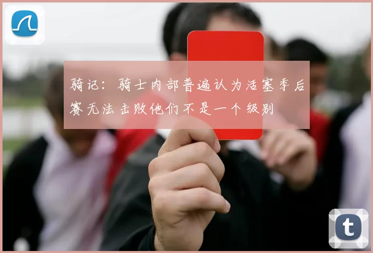 骑记:骑士内部普遍认为活塞季后赛无法击败他们不是一个级别