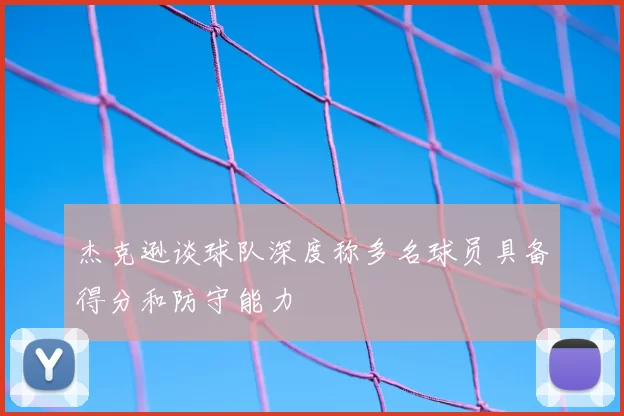 杰克逊谈球队深度称多名球员具备得分和防守能力