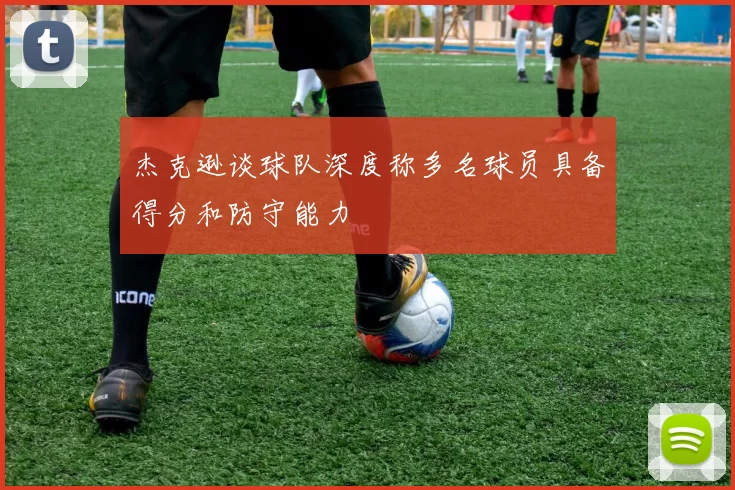 杰克逊谈球队深度称多名球员具备得分和防守能力