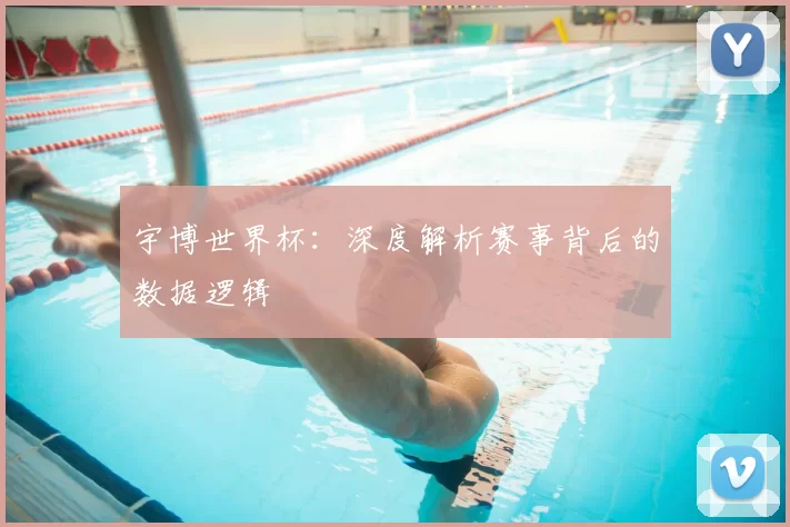 宇博世界杯:深度解析赛事背后的数据逻辑