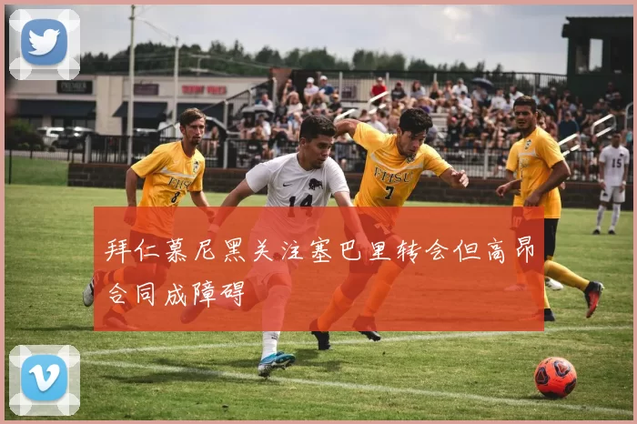 拜仁慕尼黑关注塞巴里转会但高昂合同成障碍