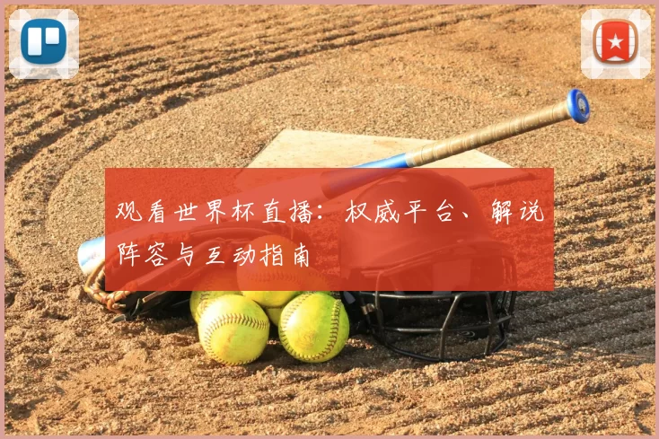 观看世界杯直播：权威平台、解说阵容与互动指南