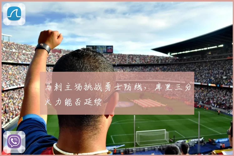 马刺主场挑战勇士防线,库里三分火力能否延续