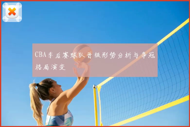 CBA季后赛球队晋级形势分析与争冠格局演变
