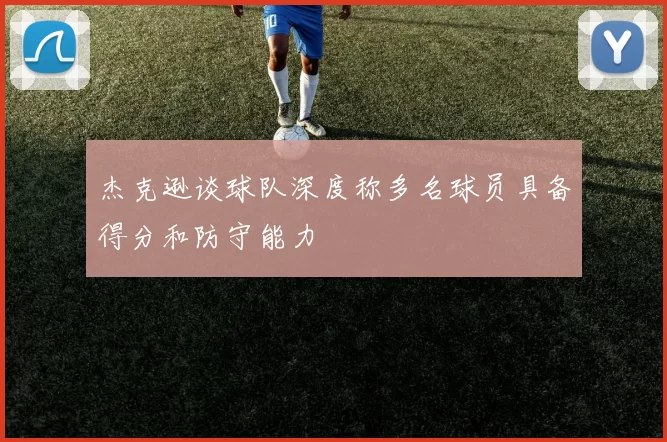 杰克逊谈球队深度称多名球员具备得分和防守能力