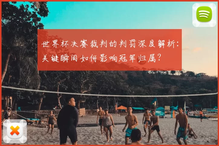 世界杯决赛裁判的判罚深度解析：关键瞬间如何影响冠军归属？