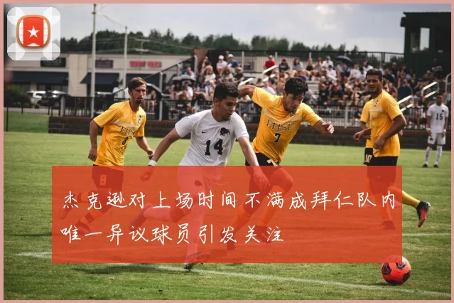 杰克逊对上场时间不满成拜仁队内唯一异议球员引发关注
