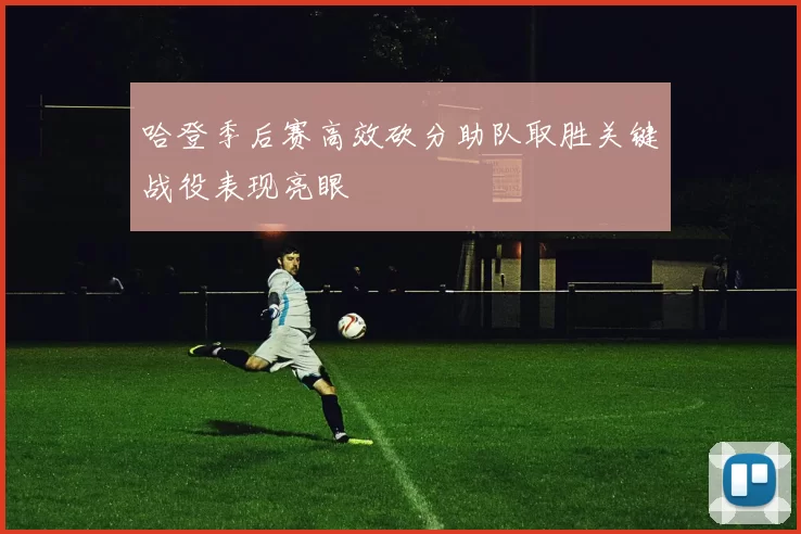 哈登季后赛高效砍分助队取胜关键战役表现亮眼