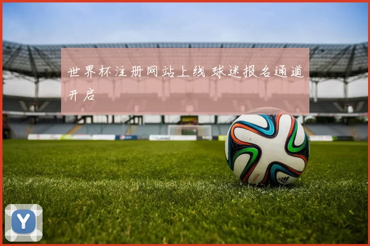 世界杯注册网站上线 球迷报名通道开启