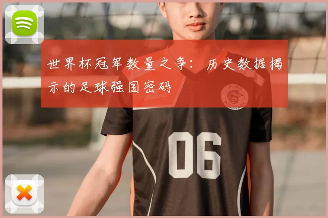 世界杯冠军数量之争：历史数据揭示的足球强国密码