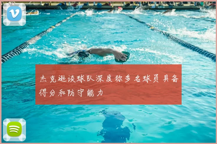 杰克逊谈球队深度称多名球员具备得分和防守能力
