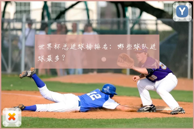 世界杯总进球榜排名：哪些球队进球最多？