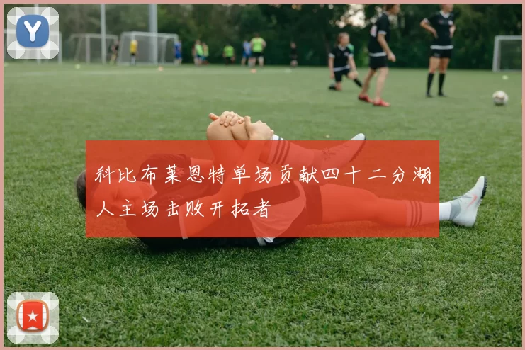 科比布莱恩特单场贡献四十二分湖人主场击败开拓者