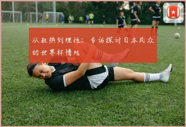 从狂热到理性：专访探讨日本民众的世界杯情结