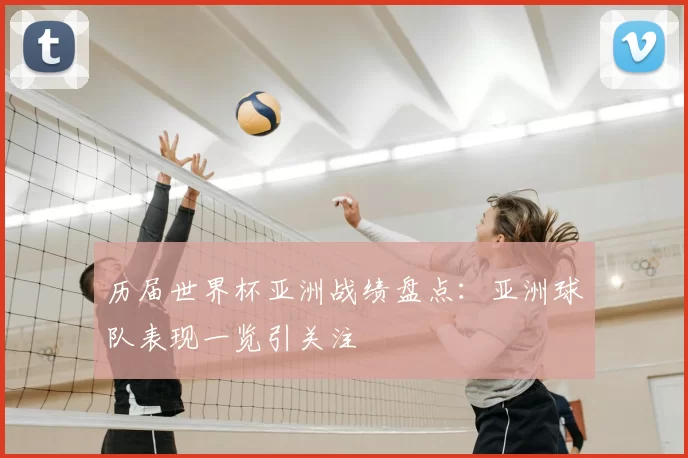 历届世界杯亚洲战绩盘点：亚洲球队表现一览引关注