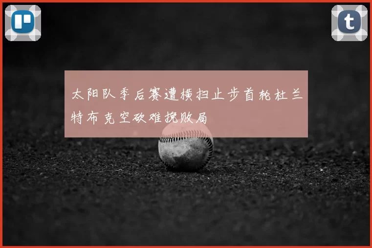 太阳队季后赛遭横扫止步首轮杜兰特布克空砍难挽败局