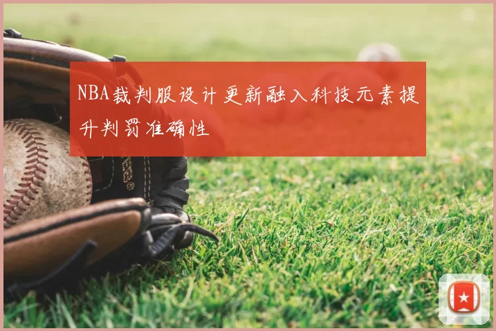 NBA裁判服设计更新融入科技元素提升判罚准确性