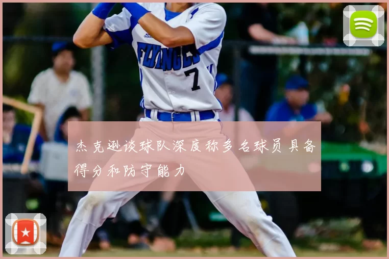 杰克逊谈球队深度称多名球员具备得分和防守能力