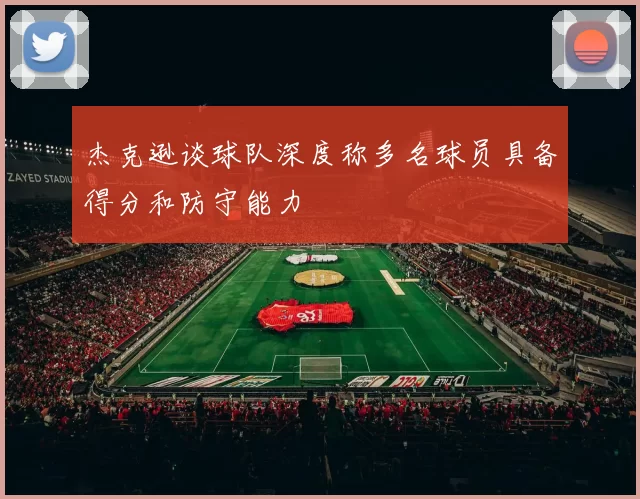 杰克逊谈球队深度称多名球员具备得分和防守能力