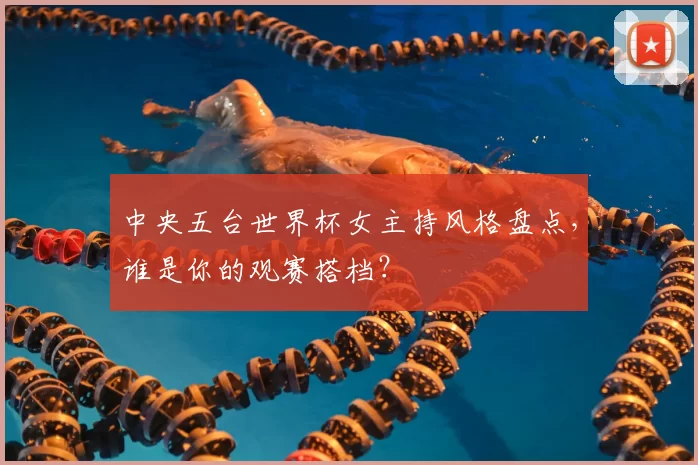 中央五台世界杯女主持风格盘点，谁是你的观赛搭档？