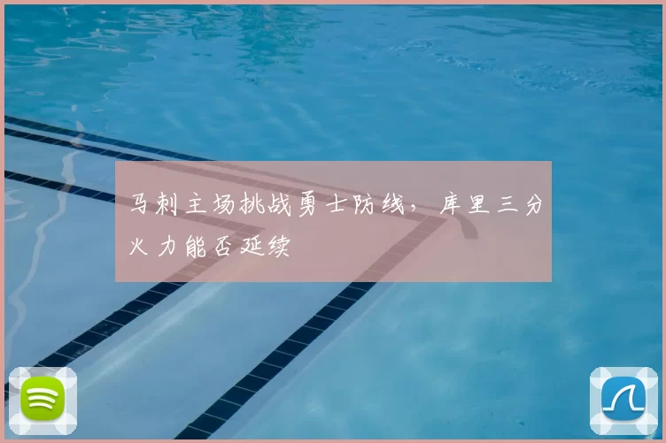马刺主场挑战勇士防线，库里三分火力能否延续