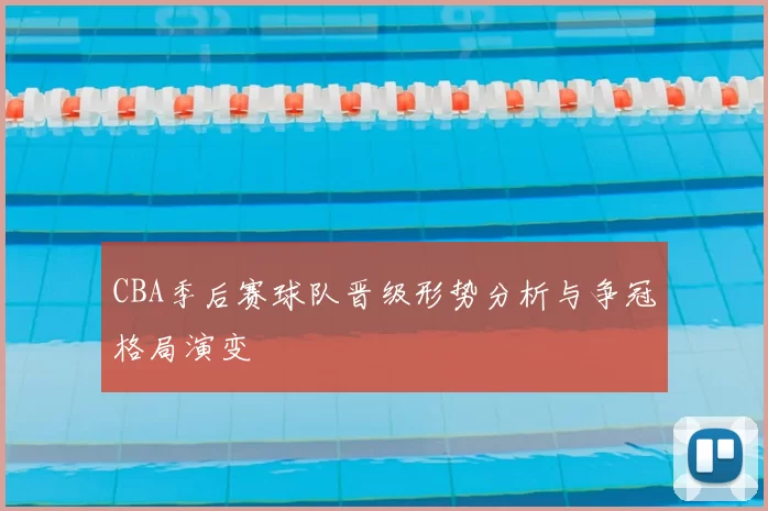 CBA季后赛球队晋级形势分析与争冠格局演变
