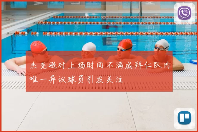 杰克逊对上场时间不满成拜仁队内唯一异议球员引发关注