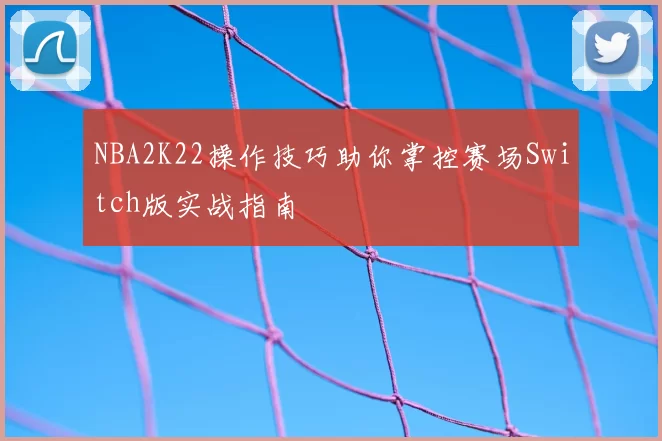 NBA2K22操作技巧助你掌控赛场Switch版实战指南