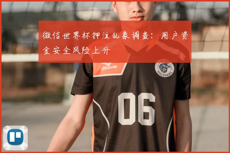 微信世界杯押注乱象调查:用户资金安全风险上升