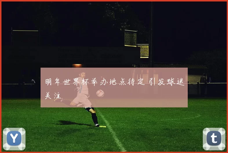 明年世界杯举办地点待定 引发球迷关注