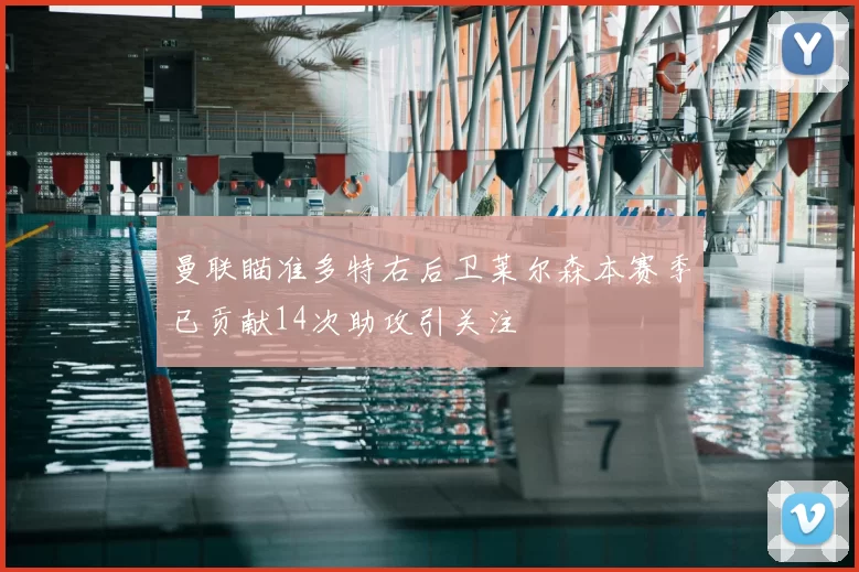 曼联瞄准多特右后卫莱尔森本赛季已贡献14次助攻引关注