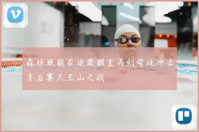 森林狼能否逆袭掘金再创奇迹冲击季后赛天王山之战